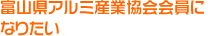 富山県アルミ産業協会会員になりたい